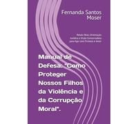 Manual de Defesa: "Como Proteger Nossos Filhos da Violência e da Corrupção Moral".: Relato Real, Orientação Jurídica e Visão Conservadora para Agir com Firmeza e Amor
