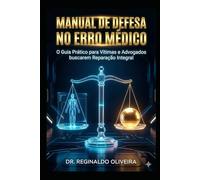 MANUAL DE DEFESA NO ERRO MÉDICO: O Guia Prático para Vítimas e Advogados buscarem Reparação Integral