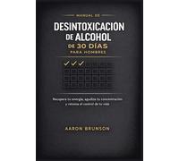 MANUAL DE DESINTOXICACIÓN DE ALCOHOL DE 30 DÍAS PARA HOMBRES: Recupera tu energía, agudiza tu concentración y retoma el control de tu vida