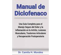 Manual de Diclofenaco: Una Guía Completa para el Manejo Seguro del Dolor y la Inflamación en la Artritis, Lesiones Musculares, Trastornos Articulares y Recuperación Postoperatoria