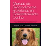 Manual de Emprendimiento Profesional en Comportamiento Canino: Cómo formarte, ejercer legalmente y construir una carrera sólida como profesional del comportamiento canino