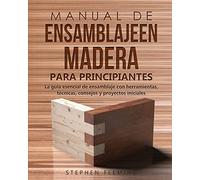Manual de ensamblajeen madera para principiantes: La guía esencial de ensamblaje con herramientas, técnicas, consejos y proyectos iniciales (5) (DIY Spanish)