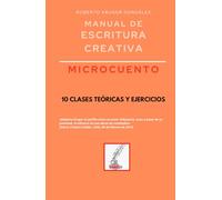 Manual de escritura creativa: microcuento: 10 clases teóricas y ejercicios (Manuales de Escritura Creativa - Academia de Escritura Cervantes Editores / Grupo Editorial Sintagma)