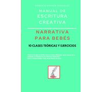 Manual de escritura creativa: narrativa para bebés: 10 clases teóricas y ejercicios (Manuales de Escritura Creativa - Academia de Escritura Cervantes Editores / Grupo Editorial Sintagma)