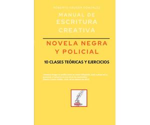 Manual de escritura creativa: novela negra y policial: 10 clases teóricas y ejercicios (Manuales de Escritura Creativa - Academia de Escritura Cervantes Editores / Grupo Editorial Sintagma)