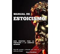 Manual de Estoicismo. Guía práctica para la fortaleza y la libertad interior: Desarrollo personal y autoayuda para vencer al miedo para siempre