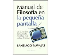 Manual de Filosofía en la pequeña pantalla: Las claves del pensamiento filosófico en la cultura de masas (ENSAYO)