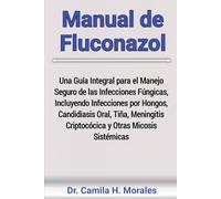 Manual de Fluconazol: Una Guía Integral para el Manejo Seguro de las Infecciones Fúngicas, Incluyendo Infecciones por Hongos, Candidiasis Oral, Tiña, Meningitis Criptocócica y Otras Micosis Sistémicas