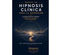 Manual de Hipnosis Clínica para la Depresión: Un enfoque sistémico integrado: fundamentos, evaluación y protocolos aplicados
