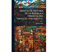 Manual De Historia De La Repðblica Oriental Del Uruguay, Volumes 1-2...