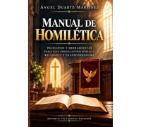 MANUAL DE HOMILÉTICA: Principios y herramientas para una predicación bíblica, relevante y transformadora