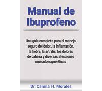Manual de Ibuprofeno: Una guía completa para el manejo seguro del dolor, la inflamación, la fiebre, la artritis, los dolores de cabeza y diversas afecciones musculoesqueléticas