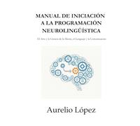 Manual de Iniciación a la Programación Neurolingüística: El Arte y la Ciencia de la Mente, el Lenguaje y la Comunicación (Manuales)