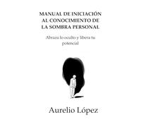 Manual de Iniciación al Conocimiento de Tu Sombra Personal: Abraza lo oculto y libera tu potencial (Manuales)