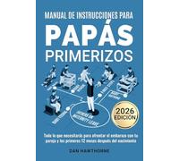 Manual de instrucciones para papás primerizos: Todo lo que necesitarás para afrontar el embarazo con tu pareja y los primeros 12 meses después del nacimiento