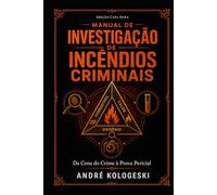 Manual de Investigação de Incêndios Criminais: Da Cena do Crime à Prova Pericial (Ciência Forense Aplicada)
