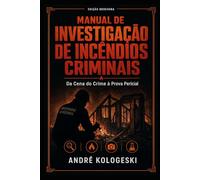 Manual de Investigação de Incêndios Criminais: Da Cena do Crime à Prova Pericial (Ciência Forense Aplicada)
