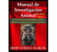 Manual de Investigación Animal - Sin Seres Vivos: Transición hacia metodologías creativas, digitales y éticas para la ciencia biomédica (Metodología de Investigación Científica)