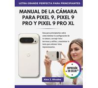 MANUAL DE LA CÁMARA PARA PIXEL 9, PIXEL 9 PRO Y PIXEL 9 PRO XL: Guía para principiantes sobre cómo dominar la configuración de la cámara, corregir ... la lente para obtener fotos impresionantes.