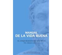 Manual de la Vida Buena: EL ENQUIRIDIÓN DE EPICTETO UN CLÁSICO ESTOICO