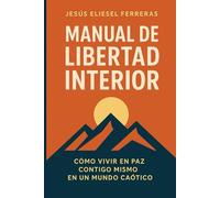 MANUAL DE LIBERTAD INTERIOR: Cómo vivir en paz contigo mismo en un mundo caótico (MEJORES LIBROS DE TRANSFORMACIÓN PERSONAL)