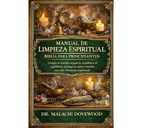 MANUAL DE LIMPIEZA ESPIRITUAL BIBLIA PARA PRINCIPIANTES: Limpia la energía negativa, restablece el equilibrio, protege tu aura y mantén una alta vibración espiritual.
