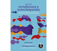 Manual de Mindfulness e Autocompaixão: Um Guia para Construir Forças Internas e Prosperar na Arte de Ser Seu Melhor Amigo