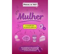 Manual de “Nós”. Mulher: o complicado em poucas palavras: Guia humorístico para interpretar as emoções dela, os significados escondidos e tudo aquilo que tu “já devias ter percebido”