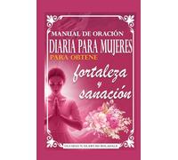 MANUAL DE ORACIÓN DIARIA PARA MUJERES PARA OBTENER FORTALEZA Y SANACIÓN: Guía diaria de oración devocional para la gracia abundante, el crecimiento, el avance y la alegría sin fin