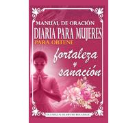 MANUAL DE ORACIÓN DIARIA PARA MUJERES PARA OBTENER FORTALEZA Y SANACIÓN: Guía diaria de oración devocional para la gracia abundante, el crecimiento, el avance y la alegría sin fin