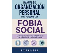MANUAL DE ORGANIZACIÓN PERSONAL PARA PERSONAS CON FOBIA SOCIAL: Estrategias prácticas para personas con fobia social y ansiedad social