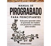 Manual de pirograbado para principiantes: Guía para aprender sobre el quemado de madera con proyectos y patrones para novatos
