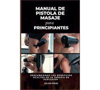 Manual De Pistola De Masaje Para Principiantes: Descubriendo Los Beneficios Ocultos De La Terapia De Percusión