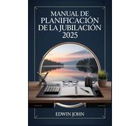 MANUAL DE PLANIFICACIÓN DE LA JUBILACIÓN 2025: Su guía práctica para planificar, ahorrar y disfrutar de sus años de jubilación