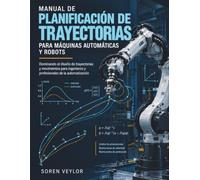 Manual De Planificación De Trayectorias Para Máquinas Automáticas Y Robots: Dominando el diseño de trayectorias y movimientos para ingenieros y profesionales de la automatización