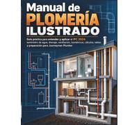 Manual de Plomería Ilustrado: Guía práctica para entender y aplicar el IPC 2024: suministro de agua, drenaje, ventilación, isométricos, cálculos, tablas y preparación para Journeyman Plumber