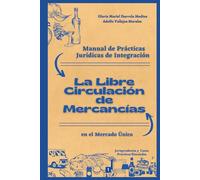 Manual de Prácticas Jurídicas de Integración - La Libre Circulación de Mercancías en el Mercado Único