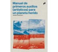 MANUAL DE PRIMEROS AUXILIOS (ARTÍSTICOS) PARA UN PLANETA HERIDO (ARTE)