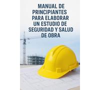 Manual de principiantes para elaborar un estudio de seguridad y salud de obra: Todo lo que necesitas saber para empezar a redactar tu primer ESS (Manuales de prevención en obras de construcción)