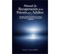Manual de Recuperación de la Psicosis para Adultos: Estrategias probadas para gestionar los síntomas, prevenir recaídas y reconstruir una vida estable y significativa