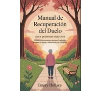 Manual de recuperación del duelo para personas mayores: 30 ejercicios suaves para procesar la pérdida, recuperar la fuerza y redescubrir una vida plena