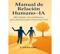 Manual de Relación Humano-IA: Del miedo a la confianza: guía práctica para tratar con la IA (Colección de obras de Carneado)