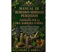 MANUAL DE REMEDIOS HERBALES PERDIDOS INSPIRADO POR LA DRA. BARBARA O'NEILL: Una guía práctica para la curación con hierbas caseras, antibióticos ... tradicionales para el bienestar diario