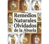 Manual de Remedios Naturales Olvidados de la Abuela: Tu Guía Doméstica para Dominar el Arte de la Sanación Ancestral | Recetas Paso a Paso para Aliviar Dolencias Leves sin Fármacos