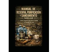 Manual de reserva, purificacion y saneamiento familiar: como asegurar agua para tu familia en tiempos de crisis (Manuales de supervivencia en tiempos de crisis)