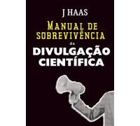 Manual de Sobrevivência da Divulgação Científica: A arte de traduzir o complexo, engajar o público e transformar informação em impacto.