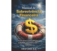 Manual de Sobrevivência Financeira: Como fomos treinados para trabalhar, consumir e nos endividar