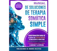 Manual De Soluciones De Terapia Somática Simple: Transformación Diaria de 30 Minutos con Ejercicios Somáticos, Estimulación del Nervio Vago y ... para el Trauma, la Ansiedad y la Depresión