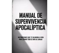 Manual de Supervivencia Apocalíptica: Instrucciones que te salvarán la vida cuando todo se vaya al carajo