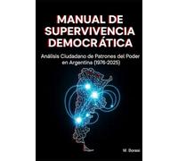 MANUAL DE SUPERVIVENCIA DEMOCRÁTICA: Análisis Ciudadano de Patrones del Poder en Argentina (1976-2025): Herramientas de Autodefensa para el Ciudadano Común